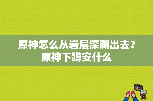 原神怎么从岩层深渊出去？原神下蹲安什么